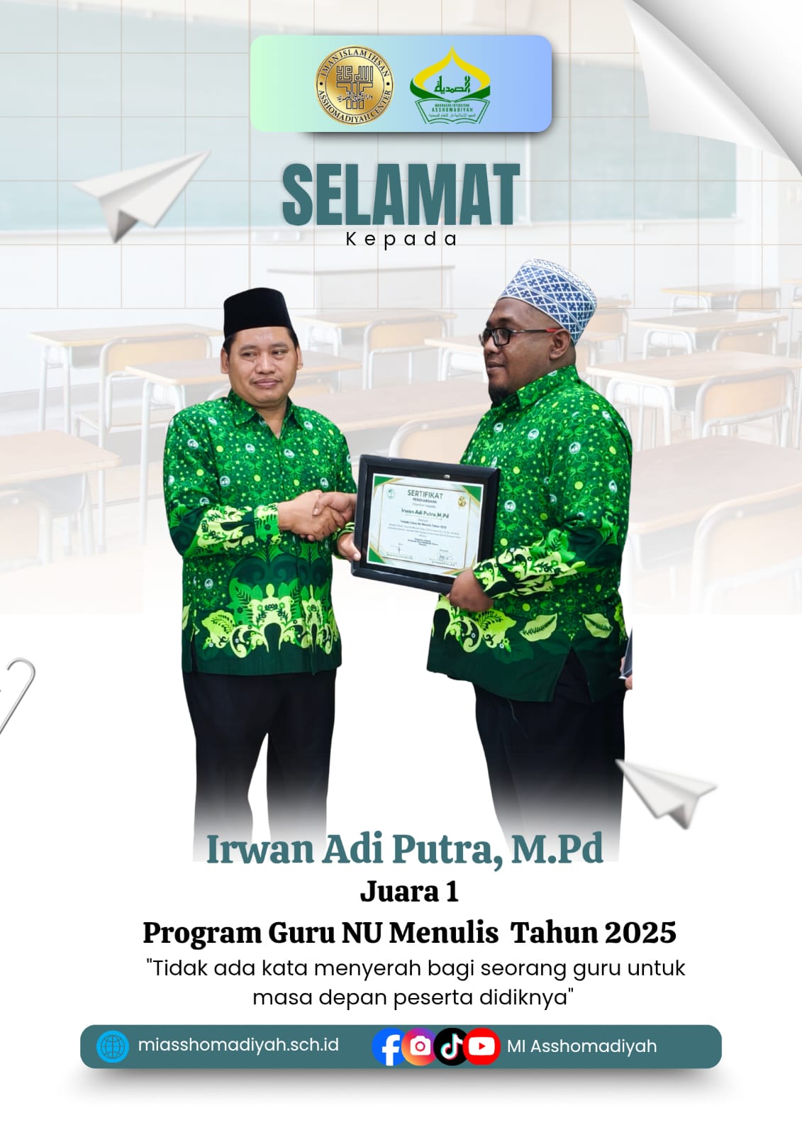 Komitmen Literasi Guru Madrasah Menuju Pendidikan Bermutu dan Berkarakter Sidoarjo, 09 Desember 2025, Madrasah Ibtidaiyah (MI) Asshomadiyah kembali menorehkan prestasi membanggakan di tingkat kabupaten. Salah satu pendidik terbaiknya, Bapak Irwan Adi Putra, M.Pd, berhasil meraih Juara 1 Program Guru NU Menulis Tahun 2025 tingkat Kabupaten Sidoarjo. Prestasi ini menjadi bukti nyata komitmen guru madrasah dalam mengembangkan budaya literasi, penguatan keilmuan, serta peningkatan kualitas pendidikan.  Program Guru NU Menulis merupakan agenda strategis yang diselenggarakan oleh Pengurus Cabang Persatuan Guru Nahdlatul Ulama (PC PERGUNU) Sidoarjo. Program ini bertujuan mendorong para guru di lingkungan Nahdlatul Ulama untuk aktif menulis, menuangkan gagasan akademik dan praktis, serta berkontribusi dalam pengembangan pendidikan melalui karya tulis yang berkualitas, kontekstual, dan berorientasi pada kemajuan peserta didik.  Penganugerahan penghargaan Juara 1 dilaksanakan pada Selasa, 09 Desember 2025, bertempat di Hall PCNU Sidoarjo, yang beralamat di Perum Puri Airlangga Lantai I Blok Q Nomor 5&ndash;6 Sidokare, Sidoarjo 61214. Kegiatan ini dihadiri oleh jajaran pengurus PC PERGUNU Sidoarjo, para guru peserta program, serta tamu undangan dari berbagai satuan pendidikan di Kabupaten Sidoarjo.  Penghargaan diserahkan secara langsung oleh Ketua PC PERGUNU Sidoarjo, Bapak Ahmad Anwar, S.Pd., MM., M.Pd. Dalam kesempatan tersebut, beliau menyampaikan apresiasi atas semangat dan dedikasi para guru yang telah berpartisipasi aktif dalam program literasi ini, serta menegaskan pentingnya peran guru NU dalam membangun peradaban melalui tulisan yang mencerahkan dan berlandaskan nilai-nilai keislaman Ahlussunnah wal Jama&rsquo;ah.  Keberhasilan Bapak Irwan Adi Putra, M.Pd meraih Juara 1 tidak hanya menjadi prestasi personal, tetapi juga membawa nama baik MI Asshomadiyah sebagai madrasah yang konsisten mendorong pengembangan kompetensi guru secara berkelanjutan. Karya tulis yang dihasilkan dinilai memiliki kedalaman gagasan, relevansi dengan dunia pendidikan, serta memberikan kontribusi nyata terhadap penguatan literasi guru.    Prestasi ini mencerminkan bahwa guru madrasah tidak hanya berperan sebagai pengajar di kelas, tetapi juga sebagai intelektual pendidikan yang mampu menghasilkan pemikiran kritis, solutif, dan inspiratif bagi kemajuan pendidikan Islam.  Kepala MI Asshomadiyah, Ibu Budhi Triastuti Maelani, S.E, menyampaikan rasa bangga dan apresiasi atas capaian tersebut:  &ldquo;Kami mengucapkan selamat dan apresiasi setinggi-tingginya kepada Bapak Irwan Adi Putra, M.Pd atas keberhasilannya meraih Juara 1 Program Guru NU Menulis Tahun 2025 tingkat Kabupaten Sidoarjo. Prestasi ini merupakan kebanggaan besar bagi MI Asshomadiyah dan menjadi bukti nyata bahwa guru madrasah mampu berprestasi dan berkontribusi di tingkat kabupaten melalui karya ilmiah dan literasi.&rdquo;  Lebih lanjut, beliau menegaskan komitmen lembaga:  &ldquo;MI Asshomadiyah terus mendorong seluruh pendidik untuk aktif dalam pengembangan keprofesian berkelanjutan, khususnya dalam bidang literasi dan penulisan karya ilmiah. Kami berharap prestasi ini menjadi inspirasi dan motivasi bagi seluruh guru untuk terus berkarya demi peningkatan mutu pendidikan dan masa depan peserta didik.&rdquo;  Program Guru NU Menulis sejalan dengan visi MI Asshomadiyah dalam membangun budaya literasi yang kuat di lingkungan madrasah. Melalui kegiatan menulis, guru tidak hanya meningkatkan kompetensi akademik, tetapi juga memperkuat refleksi pedagogik, inovasi pembelajaran, serta pengabdian keilmuan kepada masyarakat.  Keberhasilan ini diharapkan menjadi pemantik semangat bagi seluruh guru MI Asshomadiyah untuk terus meningkatkan kualitas diri, memperluas wawasan, dan berkontribusi aktif dalam pengembangan pendidikan Islam yang moderat, inklusif, dan berkemajuan.  &ldquo;Tidak ada kata menyerah bagi seorang guru untuk masa depan peserta didiknya.&rdquo;